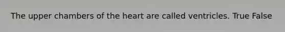 The upper chambers of <a href='https://www.questionai.com/knowledge/kya8ocqc6o-the-heart' class='anchor-knowledge'>the heart</a> are called ventricles. True False