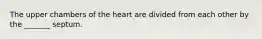 The upper chambers of the heart are divided from each other by the _______ septum.