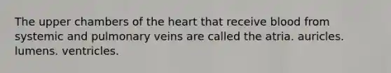 The upper chambers of <a href='https://www.questionai.com/knowledge/kya8ocqc6o-the-heart' class='anchor-knowledge'>the heart</a> that receive blood from systemic and pulmonary veins are called the atria. auricles. lumens. ventricles.