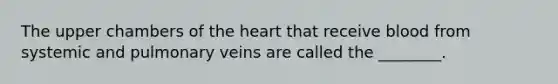 The upper chambers of the heart that receive blood from systemic and pulmonary veins are called the ________.