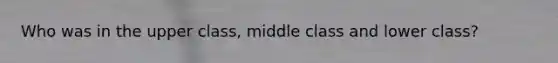 Who was in the upper class, middle class and lower class?