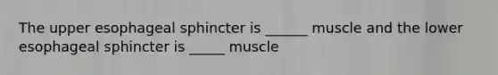 The upper esophageal sphincter is ______ muscle and the lower esophageal sphincter is _____ muscle