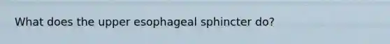 What does the upper esophageal sphincter do?