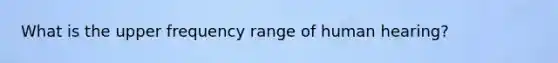 What is the upper frequency range of human hearing?