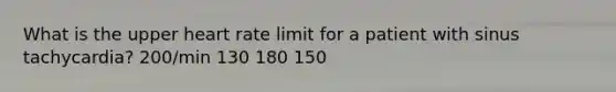 What is the upper heart rate limit for a patient with sinus tachycardia? 200/min 130 180 150