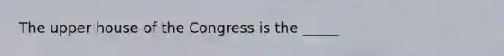 The upper house of the Congress is the _____