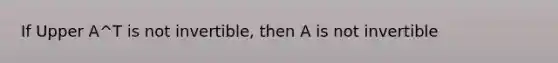 If Upper A^T is not​ invertible, then A is not invertible