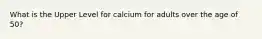 What is the Upper Level for calcium for adults over the age of 50?