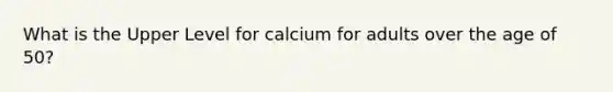 What is the Upper Level for calcium for adults over the age of 50?