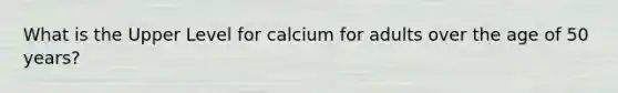 What is the Upper Level for calcium for adults over the age of 50 years?