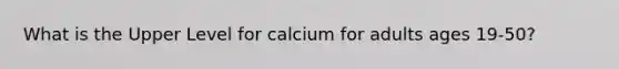 What is the Upper Level for calcium for adults ages 19-50?