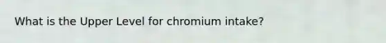 What is the Upper Level for chromium intake?