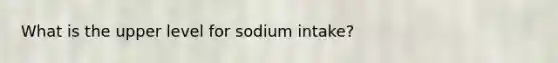 What is the upper level for sodium intake?