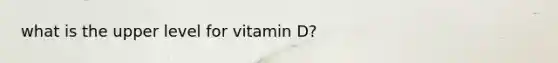 what is the upper level for vitamin D?