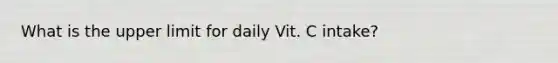 What is the upper limit for daily Vit. C intake?