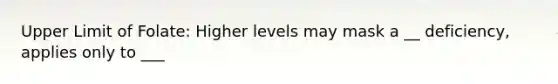 Upper Limit of Folate: Higher levels may mask a __ deficiency, applies only to ___