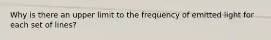 Why is there an upper limit to the frequency of emitted light for each set of lines?