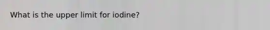 What is the upper limit for iodine?