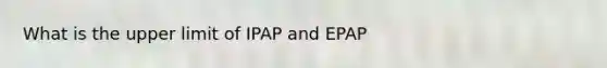 What is the upper limit of IPAP and EPAP