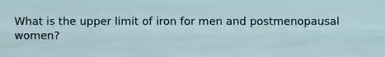 What is the upper limit of iron for men and postmenopausal women?