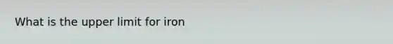 What is the upper limit for iron