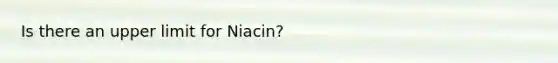 Is there an upper limit for Niacin?