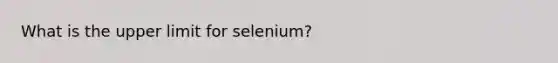 What is the upper limit for selenium?