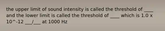 the upper limit of sound intensity is called the threshold of ____ and the lower limit is called the threshold of ____ which is 1.0 x 10^-12 ___/___ at 1000 Hz