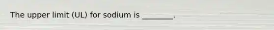 The upper limit (UL) for sodium is ________.