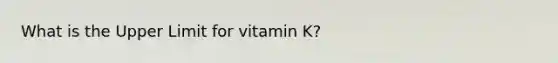 What is the Upper Limit for vitamin K?