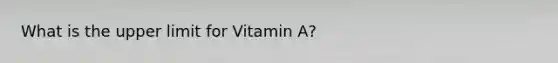 What is the upper limit for Vitamin A?