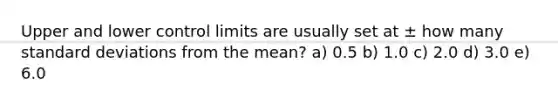 Upper and lower control limits are usually set at ± how many standard deviations from the mean? a) 0.5 b) 1.0 c) 2.0 d) 3.0 e) 6.0