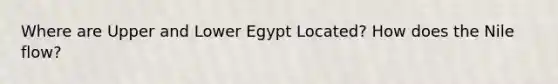 Where are Upper and Lower Egypt Located? How does the Nile flow?