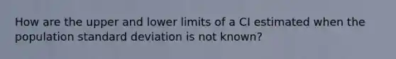 How are the upper and lower limits of a CI estimated when the population standard deviation is not known?