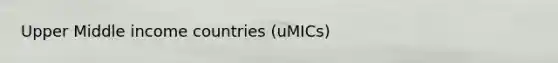 Upper Middle income countries (uMICs)