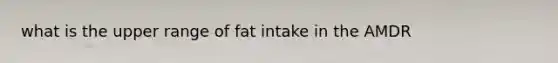 what is the upper range of fat intake in the AMDR