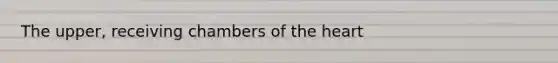 The upper, receiving chambers of <a href='https://www.questionai.com/knowledge/kya8ocqc6o-the-heart' class='anchor-knowledge'>the heart</a>