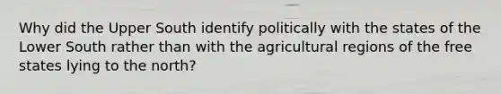 Why did the Upper South identify politically with the states of the Lower South rather than with the agricultural regions of the free states lying to the north?