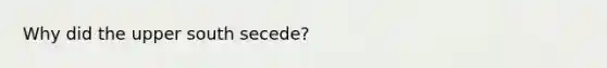 Why did the upper south secede?