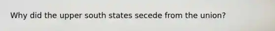 Why did the upper south states secede from the union?