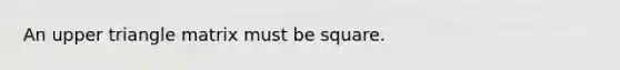 An upper triangle matrix must be square.