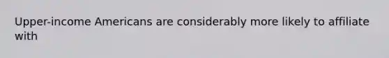 Upper-income Americans are considerably more likely to affiliate with