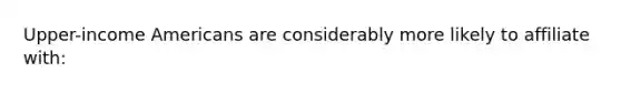 Upper-income Americans are considerably more likely to affiliate with: