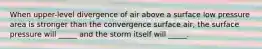 When upper-level divergence of air above a surface low pressure area is stronger than the convergence surface air, the surface pressure will _____ and the storm itself will _____.