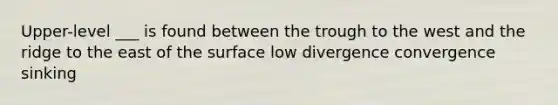 Upper-level ___ is found between the trough to the west and the ridge to the east of the surface low divergence convergence sinking