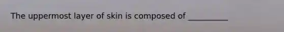 The uppermost layer of skin is composed of __________