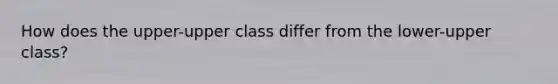 How does the upper-upper class differ from the lower-upper class?