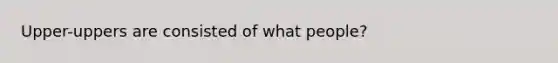 Upper-uppers are consisted of what people?