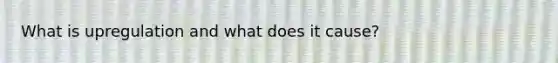 What is upregulation and what does it cause?