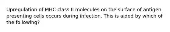 Upregulation of MHC class II molecules on the surface of antigen presenting cells occurs during infection. This is aided by which of the following?